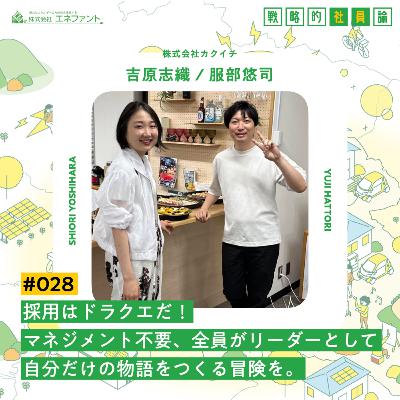 【#028】採用はドラクエだ！マネジメント不要、全員がリーダーとして自分だけの物語をつくる冒険を。【ゲスト：吉原志織／服部悠司（株式会社カクイチ）】