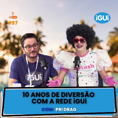 10 ANOS DE DIVERSÃO COM A REDE iGUi (Pri Drag) | RP Cast #97