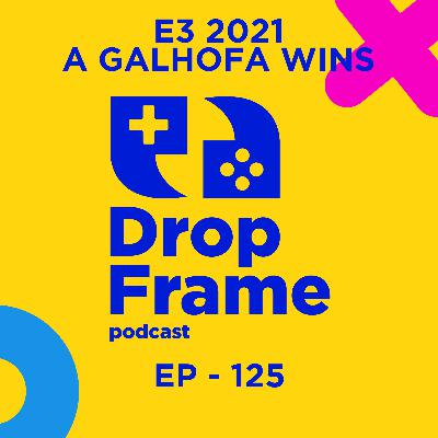 E3 2021, A Galhofa Wins | DropFrame | EP - 125