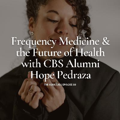 069. Frequency Medicine and the Future of Health with CBS Alumni Hope Pedraza 069. Frequency Medicine and the Future of Health with CBS Alumni Hope Pedraza