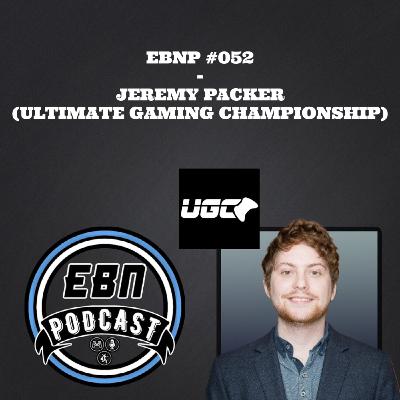 EBNP #052 - JEREMY PACKER (ULTIMATE GAMING CHAMPIONSHIP)