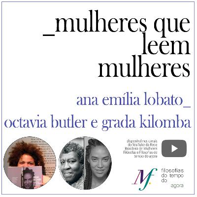 Mulheres que leem mulheres. Ana Emília Lobato lê Octavia Butler e Grada Kilomba. Ep. 4. Mulheres que leem mulheres. Ana Emília Lobato lê Octavia Butler e Grada Kilomba. Ep. 4.