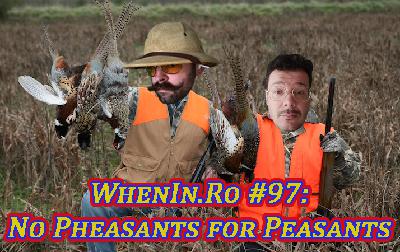 WhenIn.Ro #97: No Pheasants for Peasants WhenIn.Ro #97: No Pheasants for Peasants