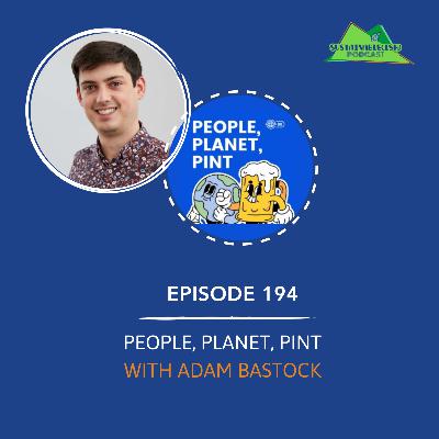 [194] – People, Planet, Pint with Adam Bastock