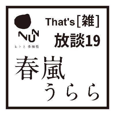 That’s [雑] 放談 19　春嵐うらら