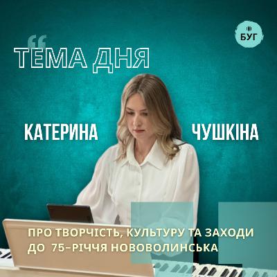 Тема дня | Катерина Чушкіна про творчість, культуру та заходи до 75-річчя міста Нововолинська