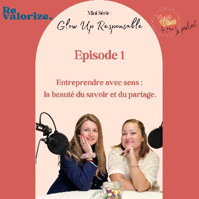 #1 Mini série - Glow Up Responsable- Entreprendre avec sens : la beauté du savoir et du partage