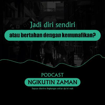 04 || Jadi diri sendiri atau bertahan dengan kemunafikan? || Podcast Ngikutin Zaman