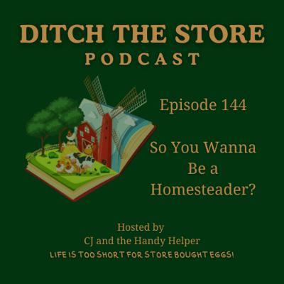 Episode 144 - So You Wanna Be a Homesteader?
