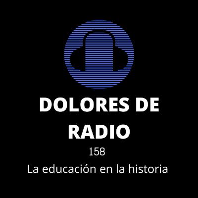 DOLORES DE RADIO 158 - LA EDUCACIÓN EN LA HISTORIA-