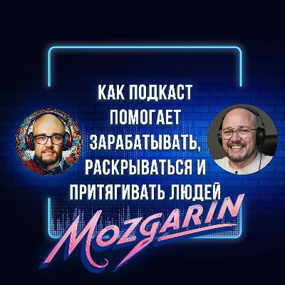 Как подкаст помогает зарабатывать, раскрываться и притягивать людей - Подкаст "Mozgarin"
