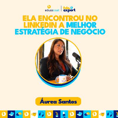 Ela Encontrou no Linkedin a Melhor Estratégia de Negócio | Áurea Santos | EduzzCast #32