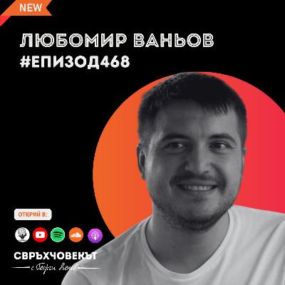 Еп468 | Любомир Ваньов: Провалът е много хубаво нещо, защото е урок