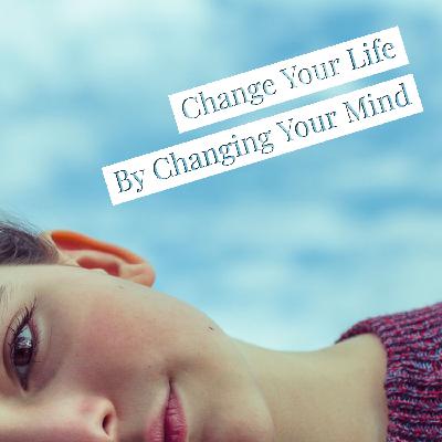 Change Your Life By Changing Your Mind Change Your Life By Changing Your Mind