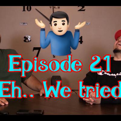 Episode 021 - Eh.. we tried