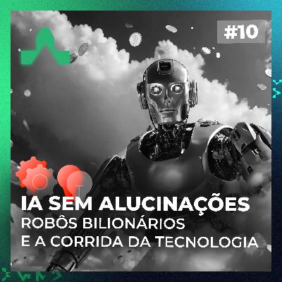 #10 - IA sem Alucinações, Robôs Bilionários e a Nova Corrida Global da Tecnologia #10 - IA sem Alucinações, Robôs Bilionários e a Nova Corrida Global da Tecnologia