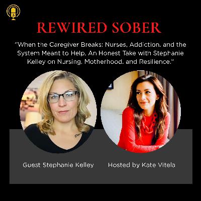 EP 66: When the Caregiver Breaks: Nurses, Addiction, and the System Meant to Help- With Stephanie Kelley on Nursing, Motherhood, and Resilience.