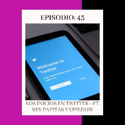 Episodio 43: Los inicios en Twitter - FT Rey Papitas Y Upildown