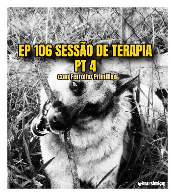 EP 106 Sessão de Terapia pt 4 / Ferrolho Primitivo