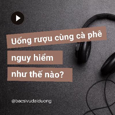 Uống rượu cùng cà phê có hại cho sức khỏe như thế nào?