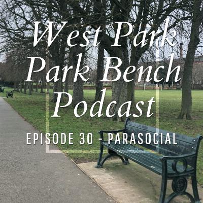 ep.30 - Parasocial - West Park Park Bench Podcast ep.30 - Parasocial - West Park Park Bench Podcast