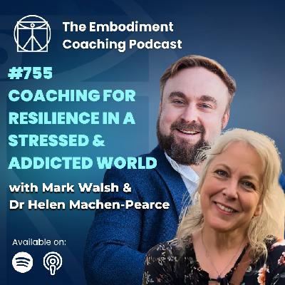 755. Coaching For Resilience In A Stressed & Addicted World - With Mark Walsh & Dr Helen Machen-Pearce