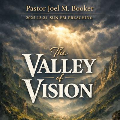 Pastor Joel M. Booker - 2025.12.21 SUN PM PREACHING - The Valley of Vision Pastor Joel M. Booker - 2025.12.21 SUN PM PREACHING - The Valley of Vision