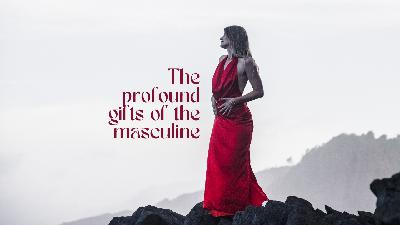 The Profound Gifts of the Masculine