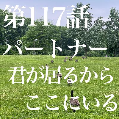 第117話 パートナー 君が居るから ここにいる 第117話 パートナー 君が居るから ここにいる