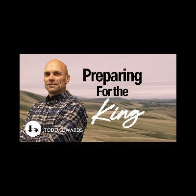 Preparing For The King With Todd Edwards