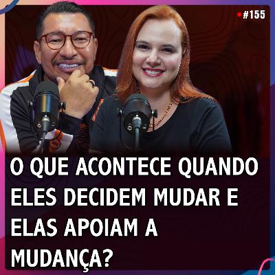 O QUE ACONTECE QUANDO ELES DECIDEM MUDAR E ELAS APOIAM A MUDANÇA? | Cibele e Leno Gomes #155