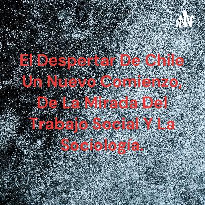 El despertar de Chile, un nuevo comienzo, desde la mirada del Trabajo Social y la Sociología.