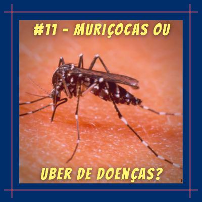 #11 - Muriçocas ou uber de doenças? #11 - Muriçocas ou uber de doenças?