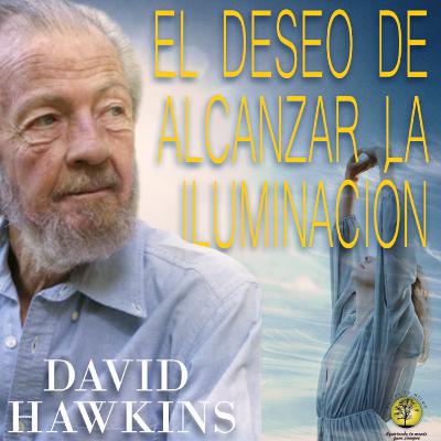 254-EL DESEO DE ALCANZAR LA ILUMINACIÓN ~ David Hawkings