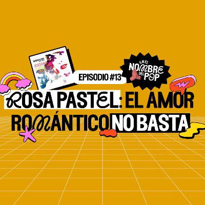 Rosa Pastel: El amor romántico no basta | En el nombre del pop | Ep. 13