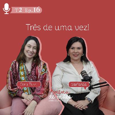 T2. Ep. 16 Três de uma vez! - Por Cora Tizzi