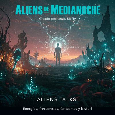 2x07 - Aliens Talks - Energías, frecuencias, fantasmas y bisturí