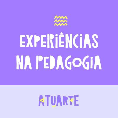 Atuarte 05 - Como minhas experiências na Pedagogia influenciaram na minha formação
