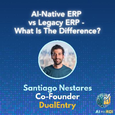 AI-Native ERP vs. Legacy ERP: What's the Difference? with Santiago Nestares, Founder & CEO of DualEntry