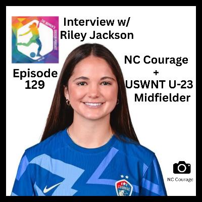 Episode 129: Interview with USWNT U-23 + NC Courage Midfielder Riley Jackson — The Women’s Soccer Podcast