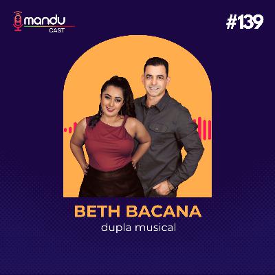 BETH BACANA - LEANDRO DAMASCENO E CHLOE GABRIEL - Mandu Cast #139