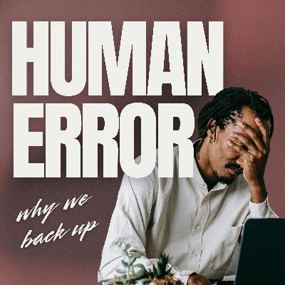Human error: Why We Backup