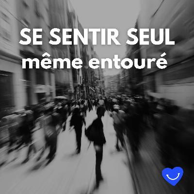 Se sentir seul mĂȘme entourĂ© Se sentir seul mĂȘme entourĂ©