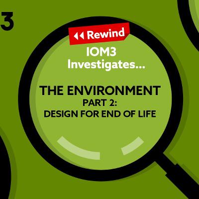 IOM3 Investigates Rewind...The Environment, Part 2: Design for End of Life