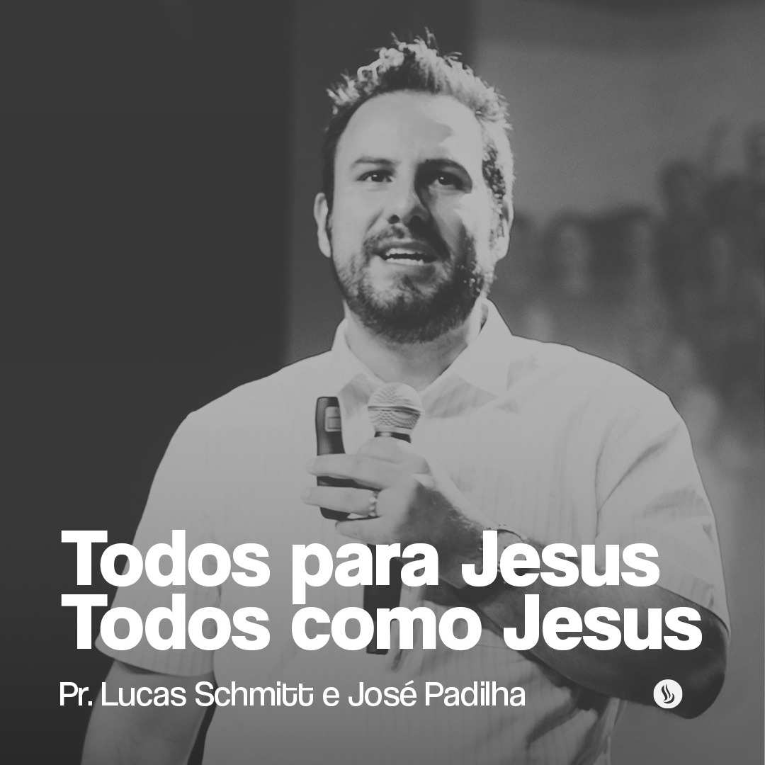 Todos para Jesus, Todos como Jesus | Pr. Lucas Schmitt e José Padilha