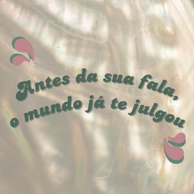 #05 - Antes da sua fala, o mundo já te julgou #05 - Antes da sua fala, o mundo já te julgou
