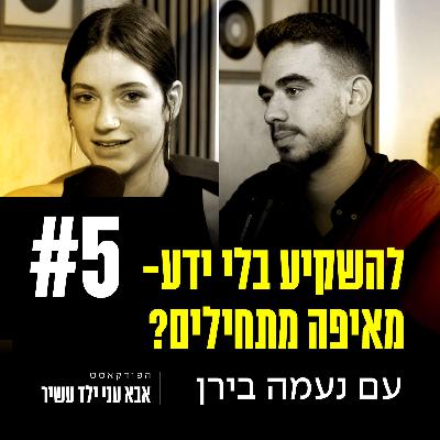 פרק 5 - להשקיע בלי ידע- מאיפה מתחילים? עם נעמה בירן