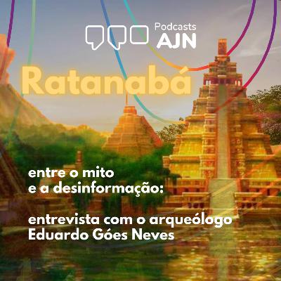 Podcasts AJN #08 - Ratanabá entre o mito e a desinformação