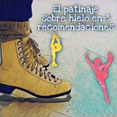 El patinaje sobre hielo en 3 recomendaciones