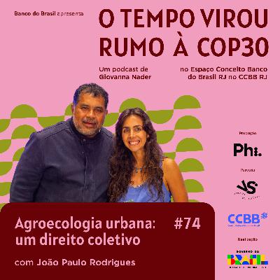 #74 Especial Rumo à COP30: Agroecologia Urbana, um direito coletivo - com João Paulo Rodrigues